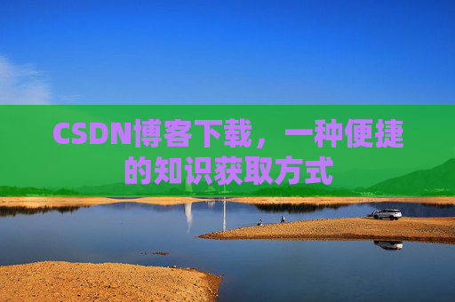 CSDN博客下载，一种便捷的知识获取方式